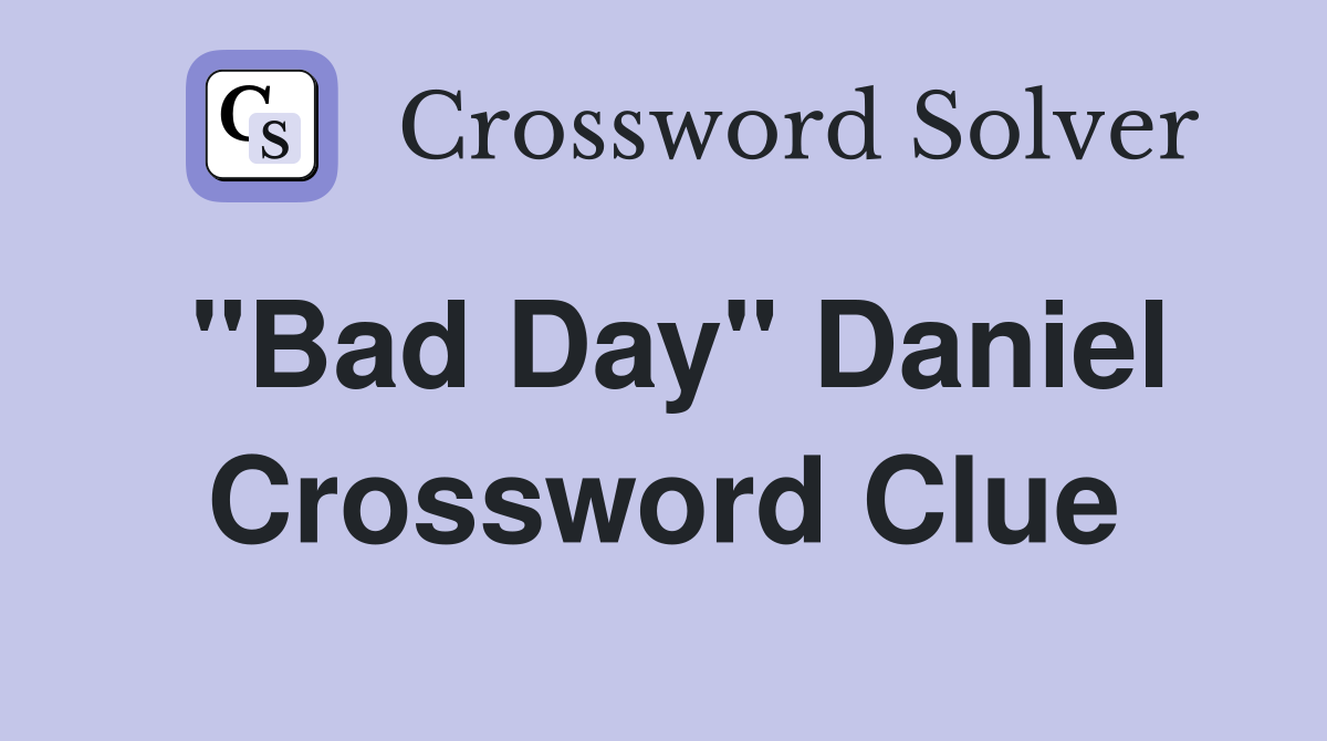 "Bad Day" Daniel Crossword Clue