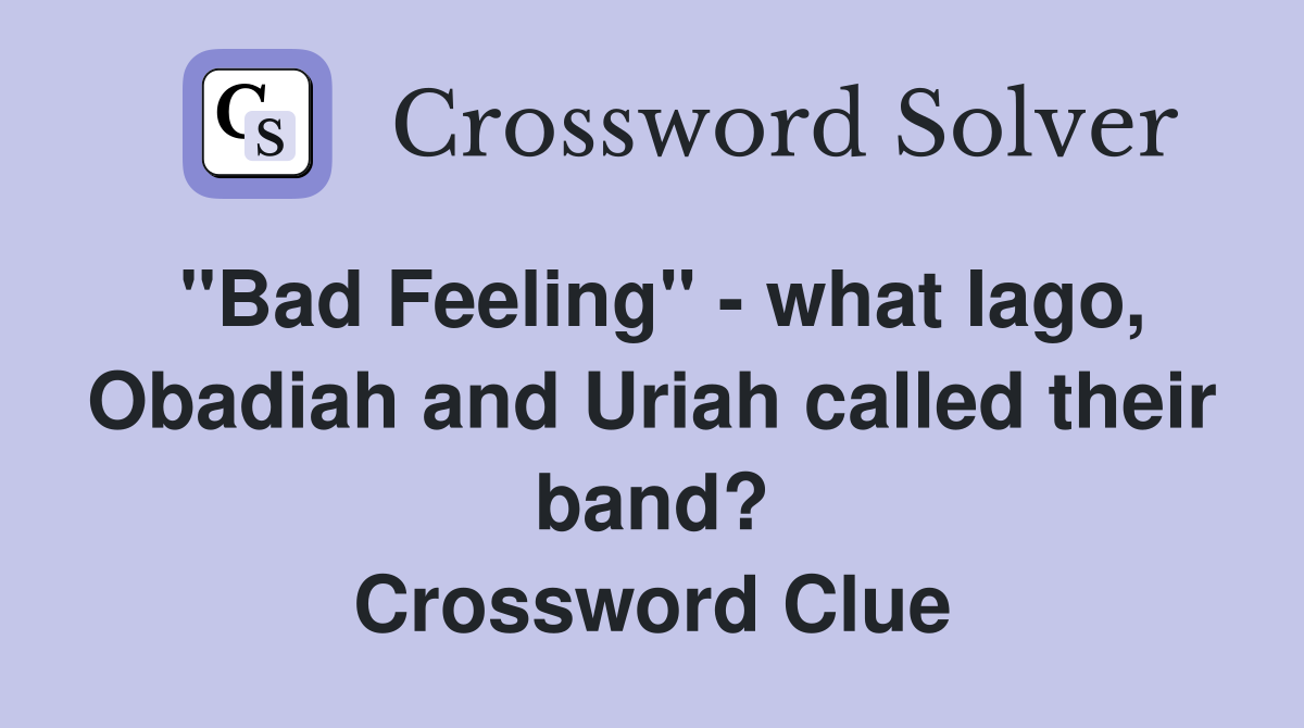 "Bad Feeling" - what Iago, Obadiah and Uriah called their band? Crossword Clue