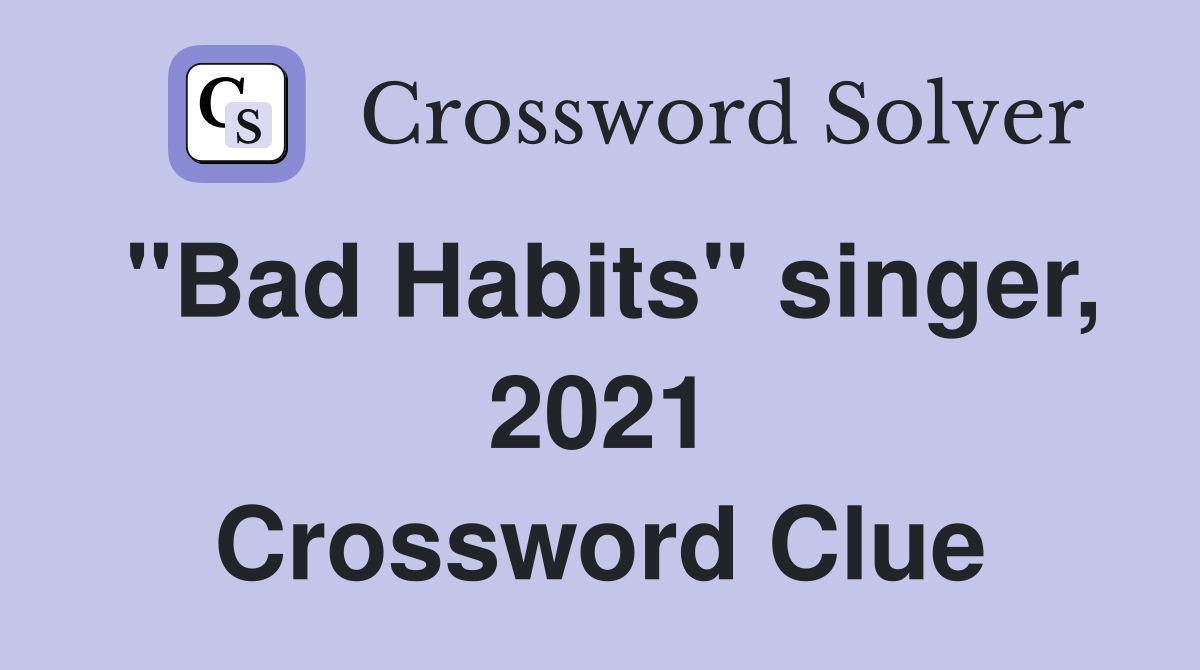 "Bad Habits" singer, 2021 Crossword Clue