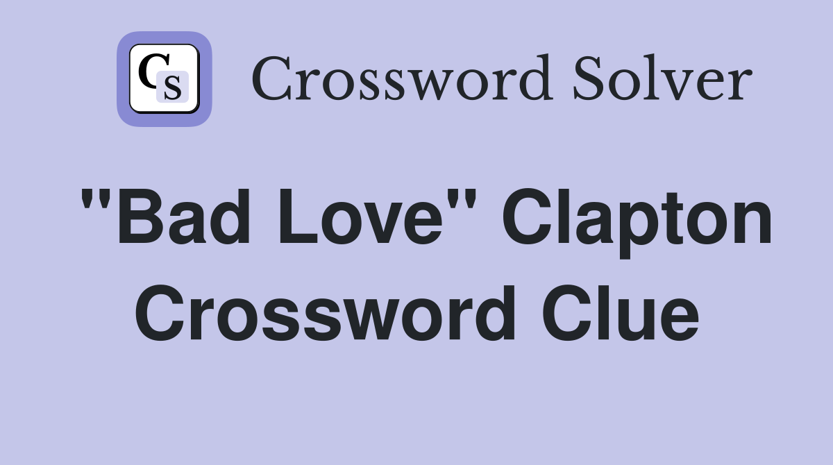 "Bad Love" Clapton Crossword Clue