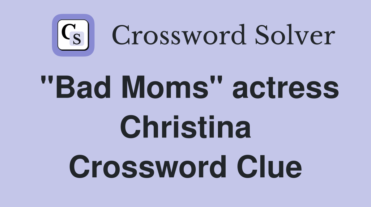 "Bad Moms" actress Christina Crossword Clue