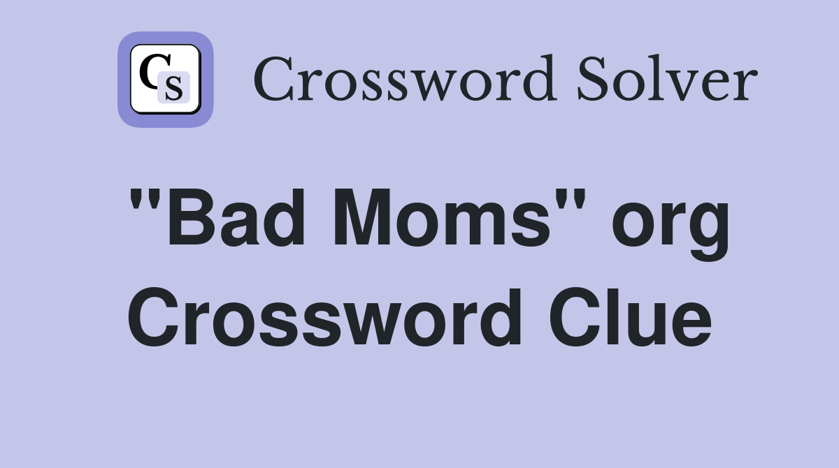 "Bad Moms" org Crossword Clue