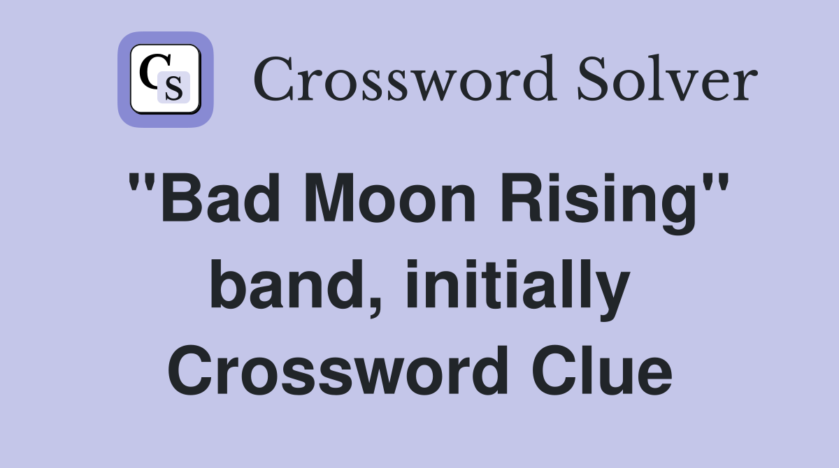 "Bad Moon Rising" band, initially Crossword Clue