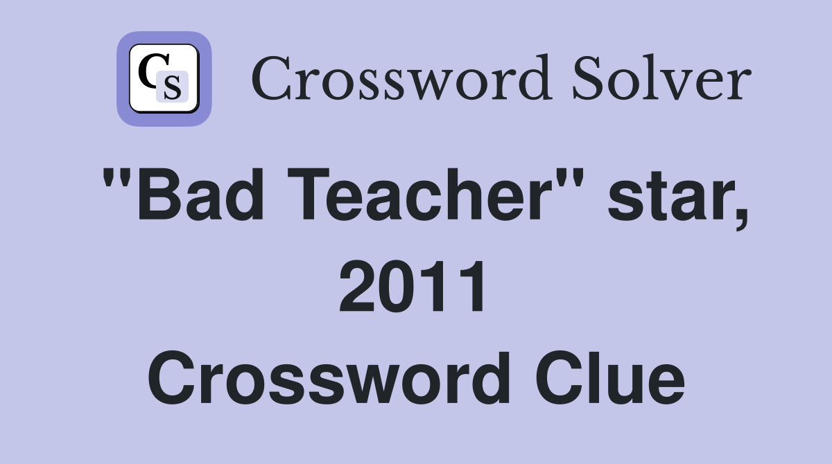 "Bad Teacher" star, 2011 Crossword Clue