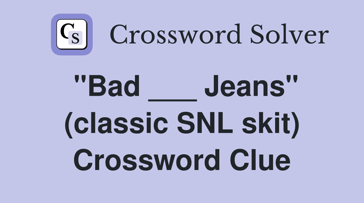 "Bad ___ Jeans" (classic SNL skit) Crossword Clue