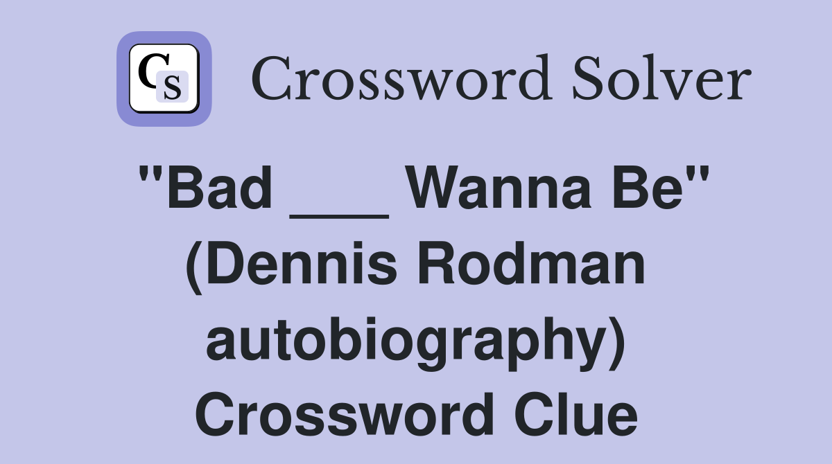 "Bad ___ Wanna Be" (Dennis Rodman autobiography) Crossword Clue