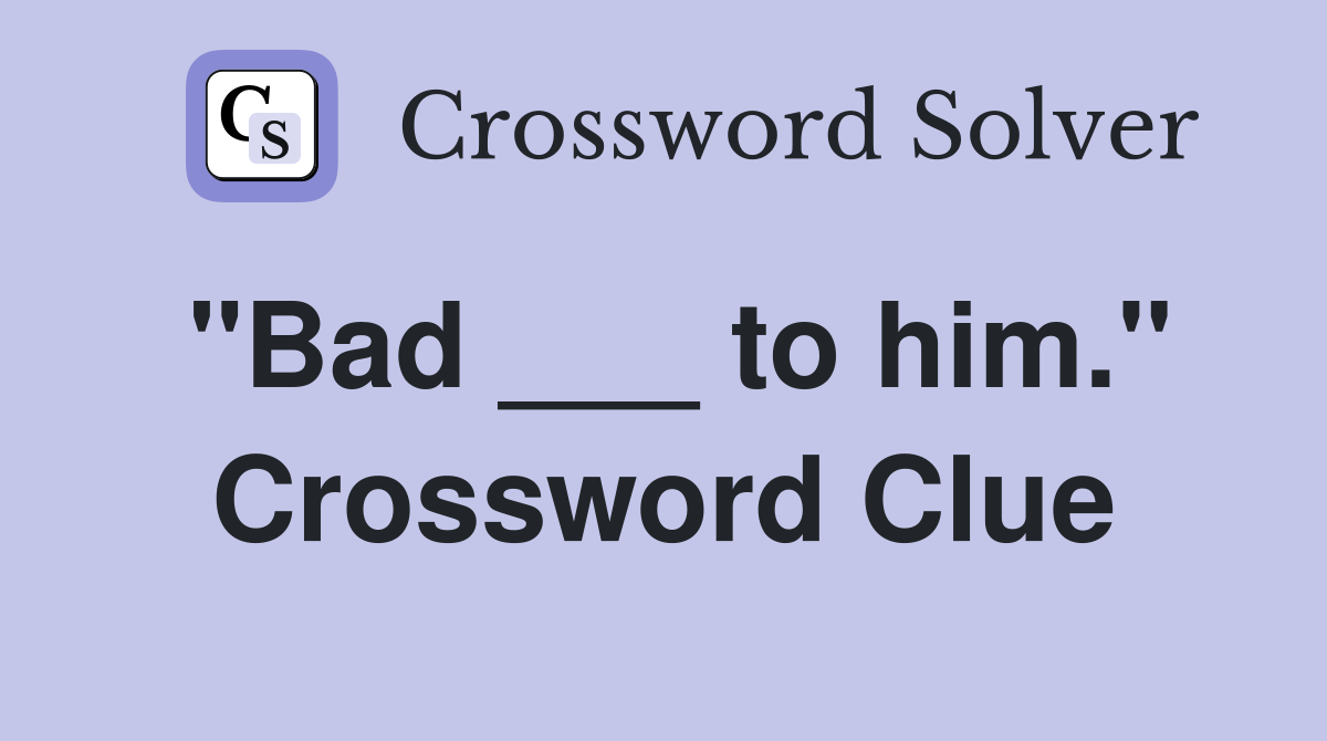 "Bad ___ to him." Crossword Clue