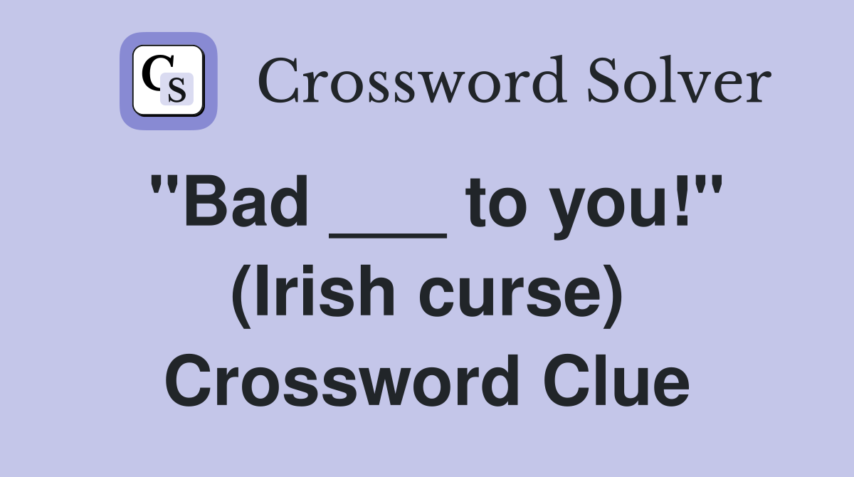 "Bad ___ to you!" (Irish curse) Crossword Clue