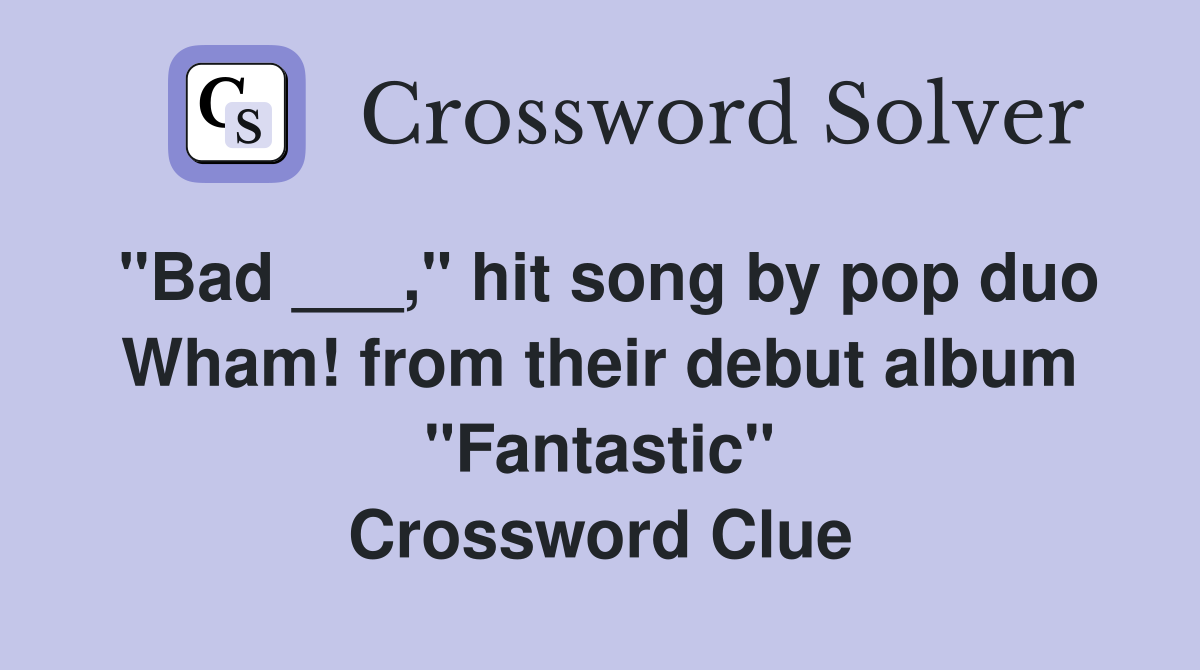 "Bad ___," hit song by pop duo Wham! from their debut album "Fantastic" Crossword Clue