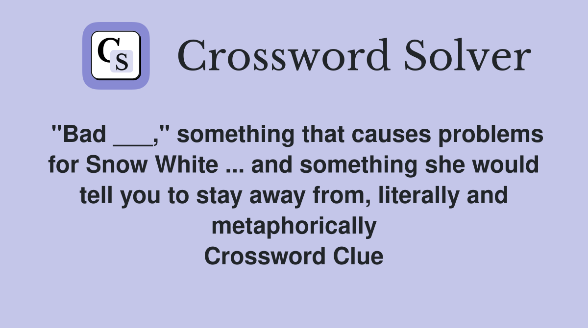 "Bad ___," something that causes problems for Snow White ... and something she would tell you to stay away from, literally and metaphorically Crossword Clue