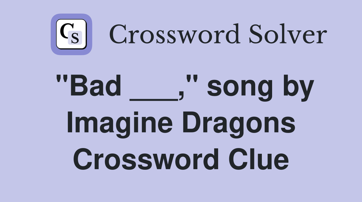 "Bad ___," song by Imagine Dragons Crossword Clue