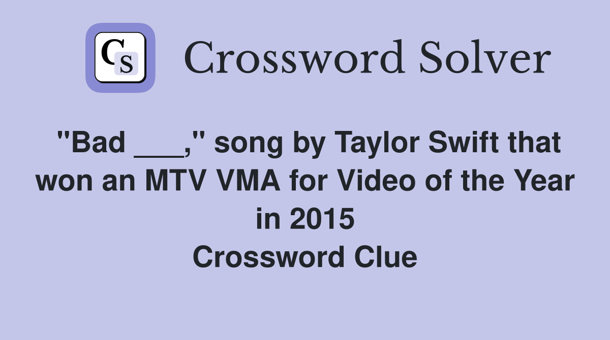 "Bad ___," song by Taylor Swift that won an MTV VMA for Video of the Year in 2015 Crossword Clue