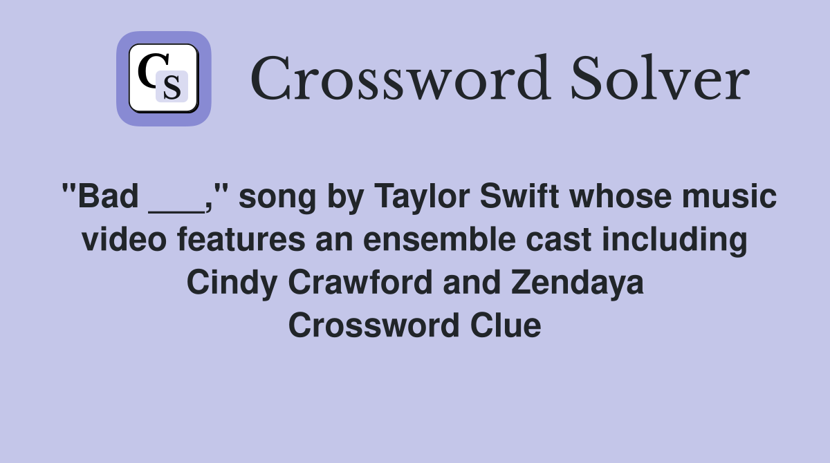 "Bad ___," song by Taylor Swift whose music video features an ensemble cast including Cindy Crawford and Zendaya Crossword Clue