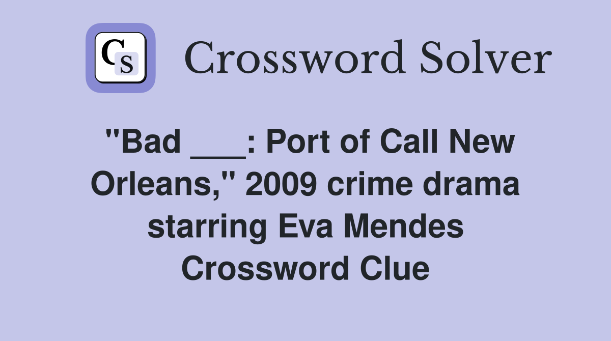 "Bad ___: Port of Call New Orleans," 2009 crime drama starring Eva Mendes Crossword Clue