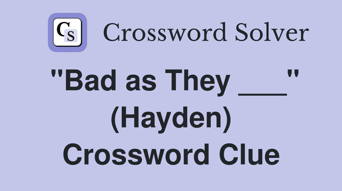 "Bad as They ___" (Hayden) Crossword Clue