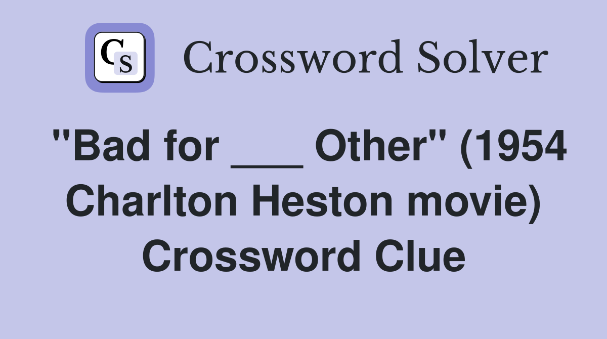 "Bad for ___ Other" (1954 Charlton Heston movie) Crossword Clue