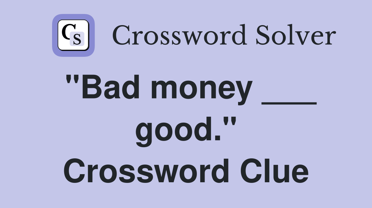 "Bad money ___ good." Crossword Clue