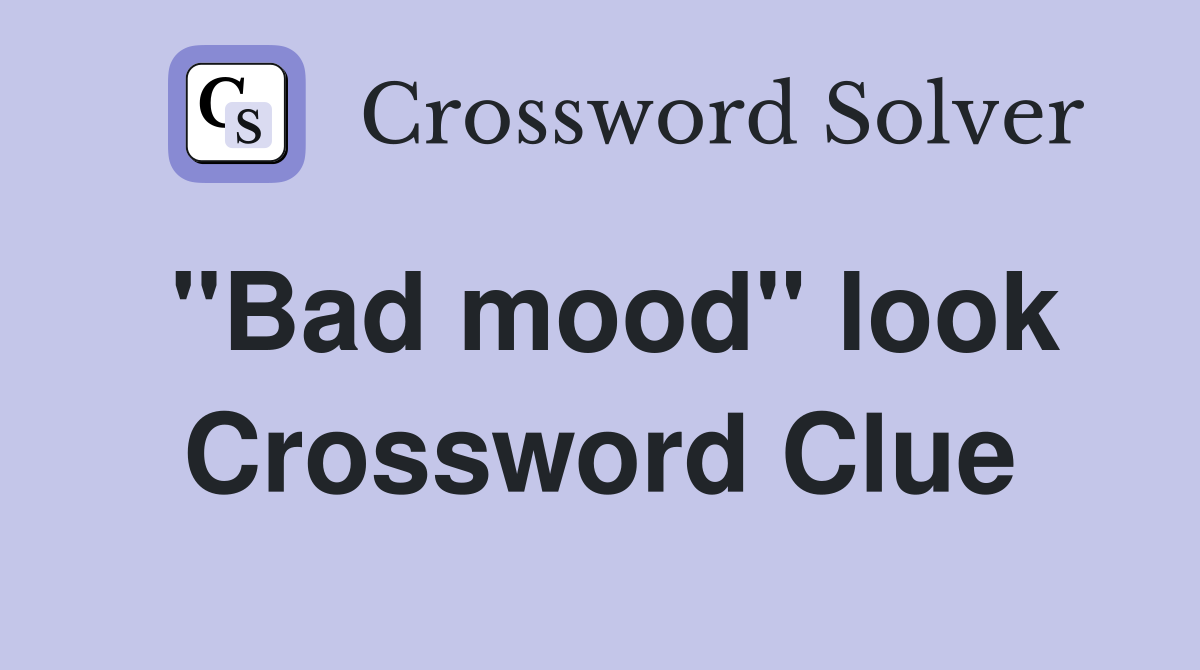 "Bad mood" look Crossword Clue