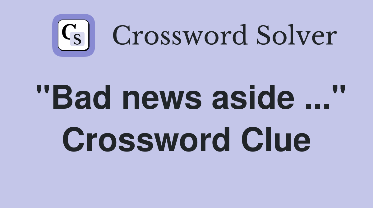 "Bad news aside ..." Crossword Clue