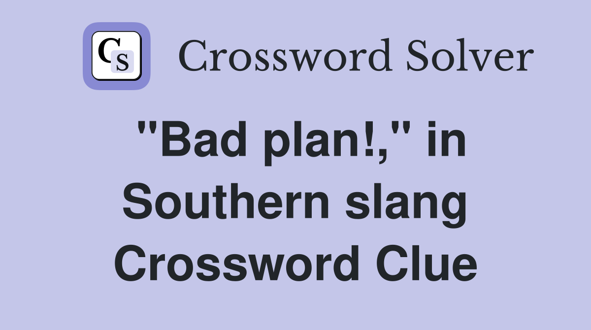 "Bad plan!," in Southern slang Crossword Clue