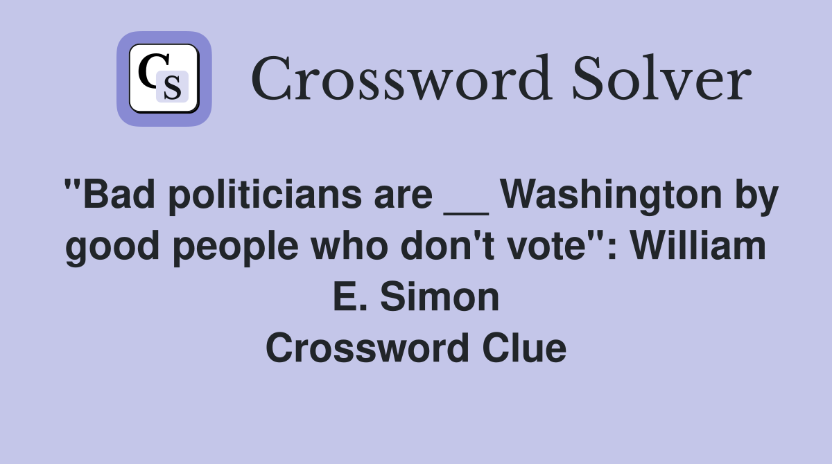 "Bad politicians are __ Washington by good people who don't vote": William E. Simon Crossword Clue