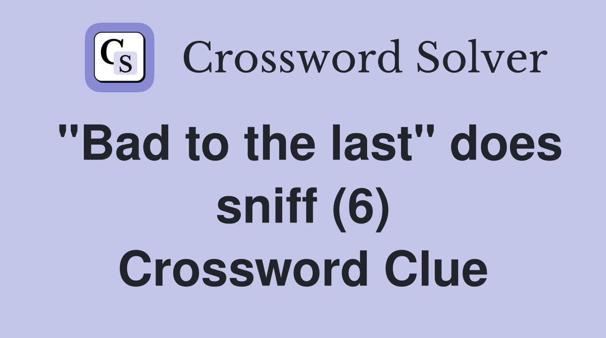 "Bad to the last" does sniff (6) Crossword Clue