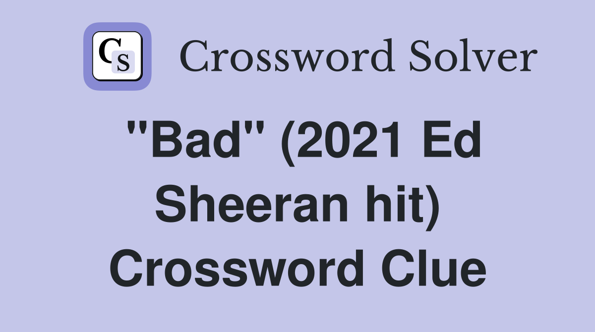 "Bad" (2021 Ed Sheeran hit) Crossword Clue