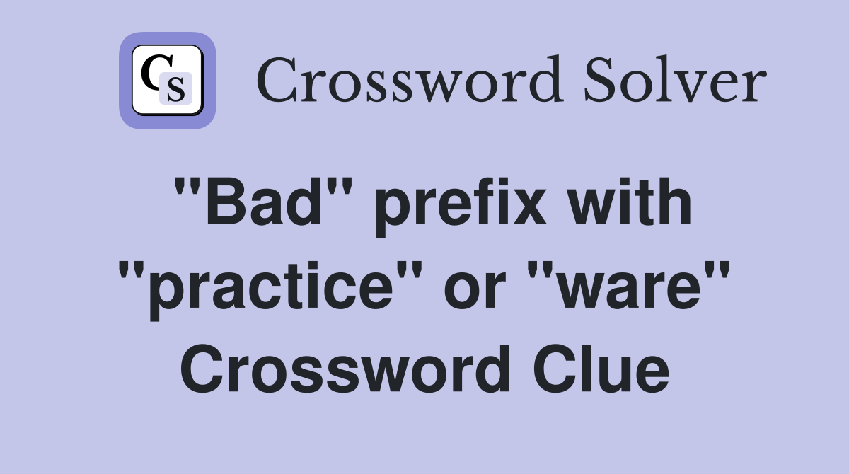 "Bad" prefix with "practice" or "ware" Crossword Clue