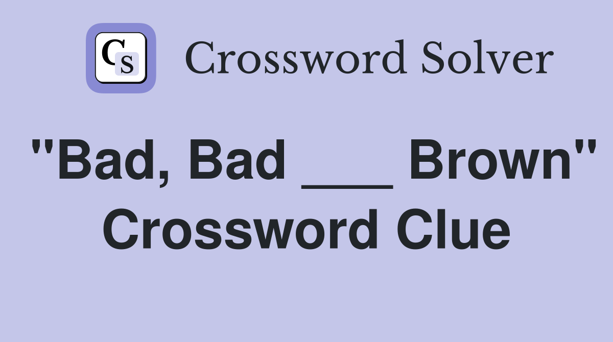 "Bad, Bad ___ Brown" Crossword Clue