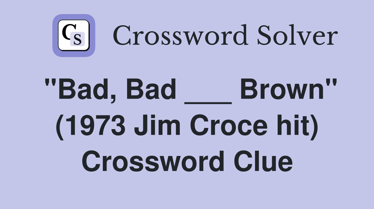 "Bad, Bad ___ Brown" (1973 Jim Croce hit) Crossword Clue