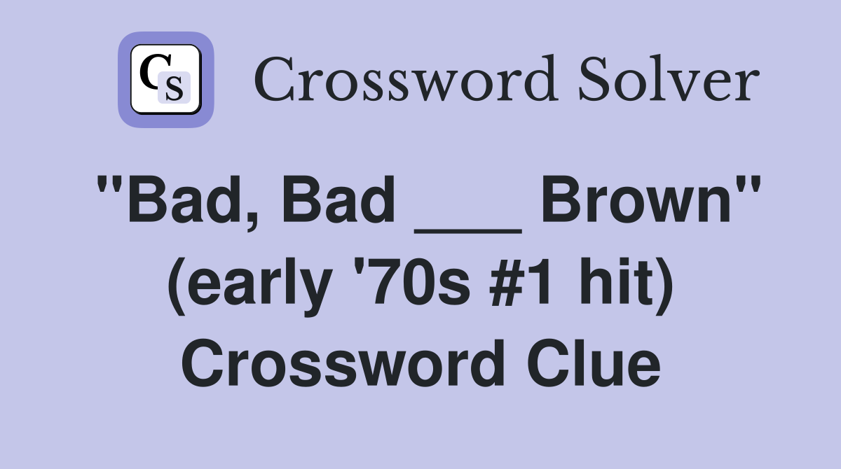 "Bad, Bad ___ Brown" (early '70s #1 hit) Crossword Clue
