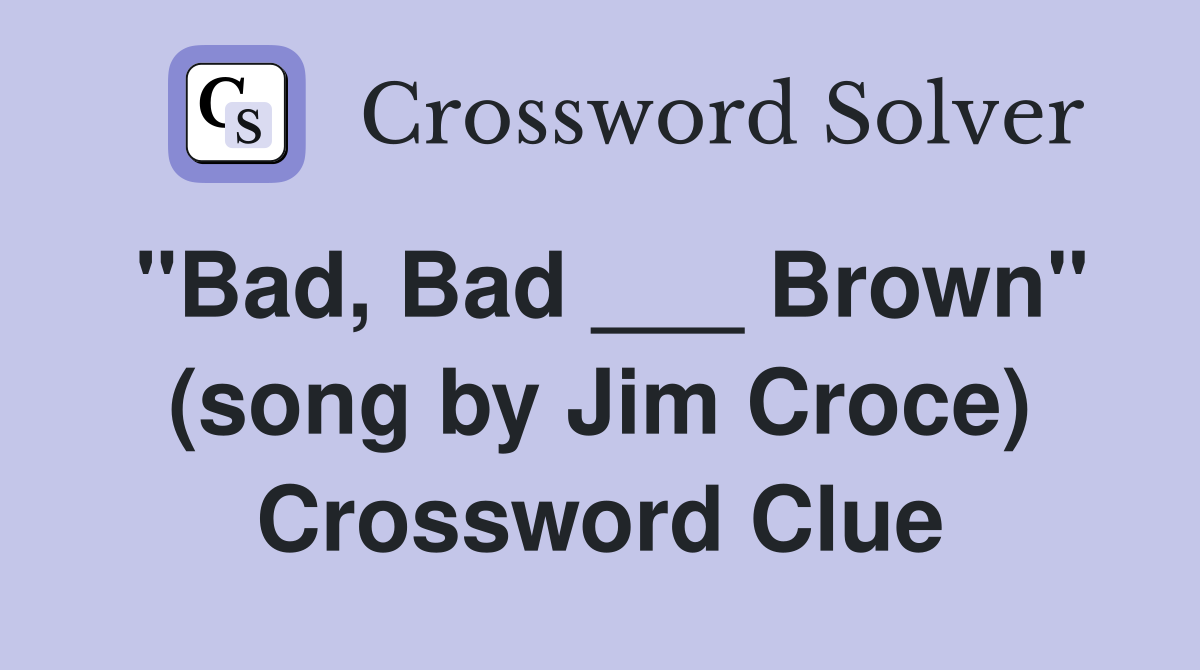 "Bad, Bad ___ Brown" (song by Jim Croce) Crossword Clue
