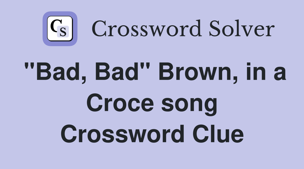 "Bad, Bad" Brown, in a Croce song Crossword Clue