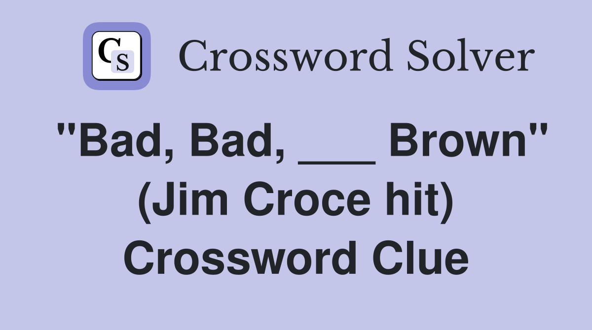 "Bad, Bad, ___ Brown" (Jim Croce hit) Crossword Clue