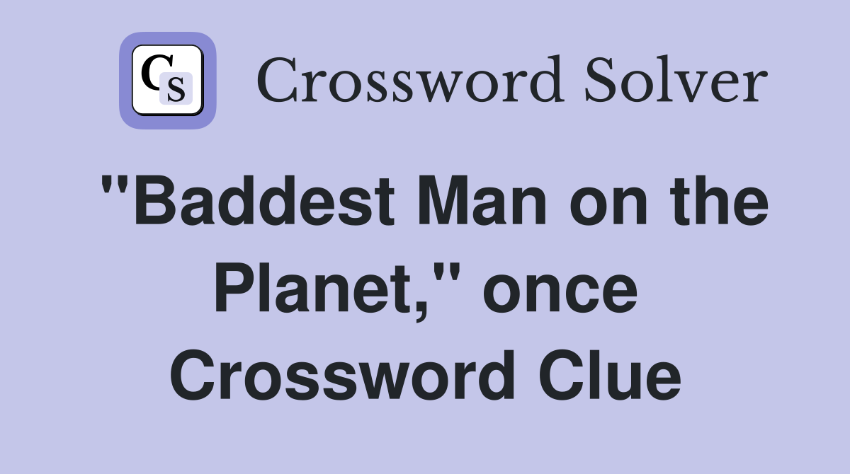 "Baddest Man on the Planet," once Crossword Clue