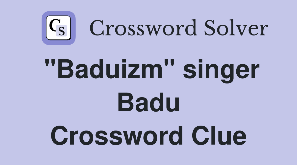 "Baduizm" singer Badu Crossword Clue