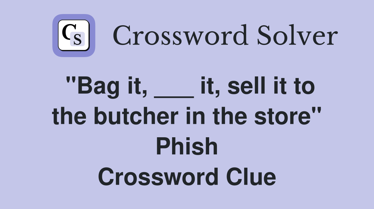 "Bag it, ___ it, sell it to the butcher in the store" Phish Crossword Clue