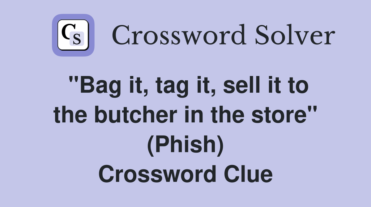 "Bag it, tag it, sell it to the butcher in the store" (Phish) Crossword Clue