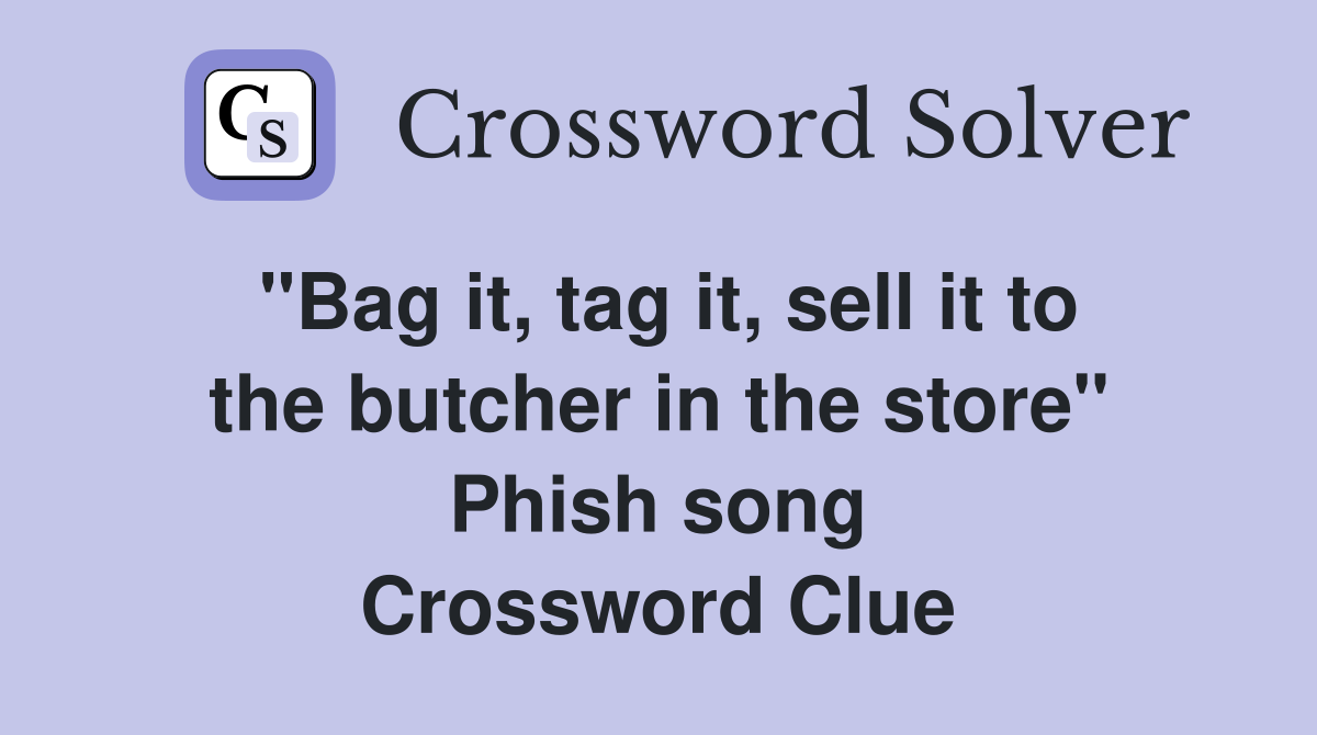"Bag it, tag it, sell it to the butcher in the store" Phish song Crossword Clue