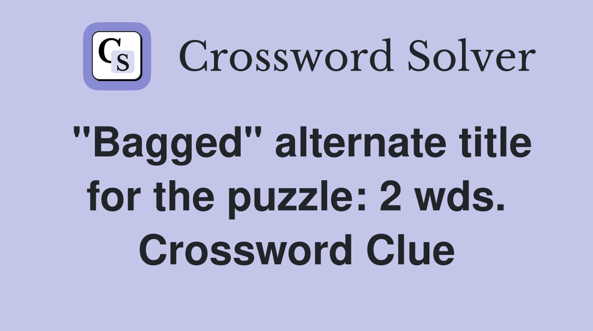 "Bagged" alternate title for the puzzle: 2 wds. Crossword Clue