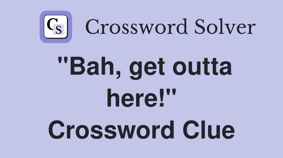 "Bah, get outta here!" Crossword Clue
