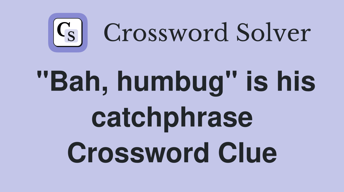 "Bah, humbug" is his catchphrase Crossword Clue