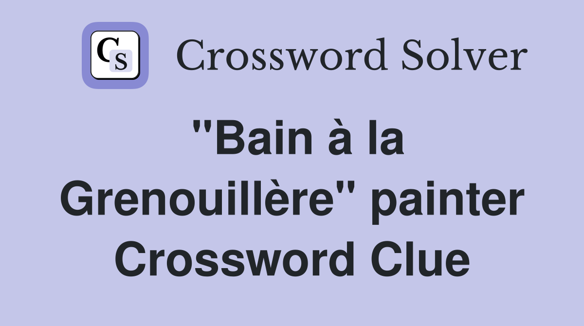 "Bain à la Grenouillère" painter Crossword Clue