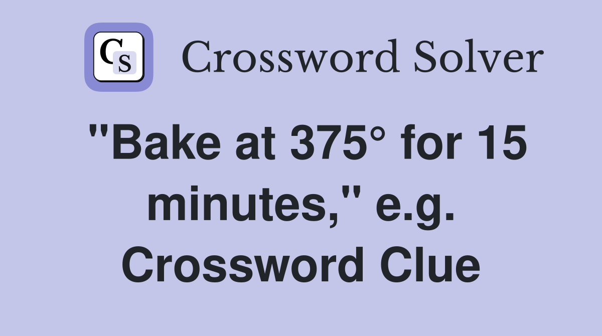 "Bake at 375° for 15 minutes," e.g. Crossword Clue