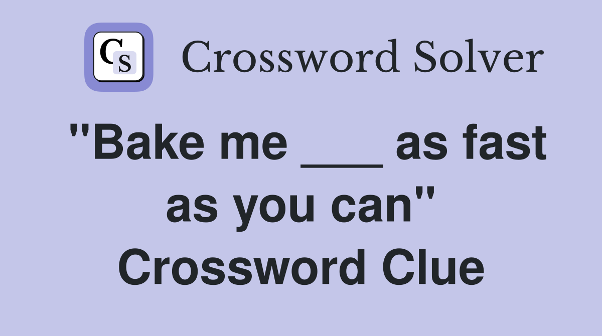 "Bake me ___ as fast as you can" Crossword Clue