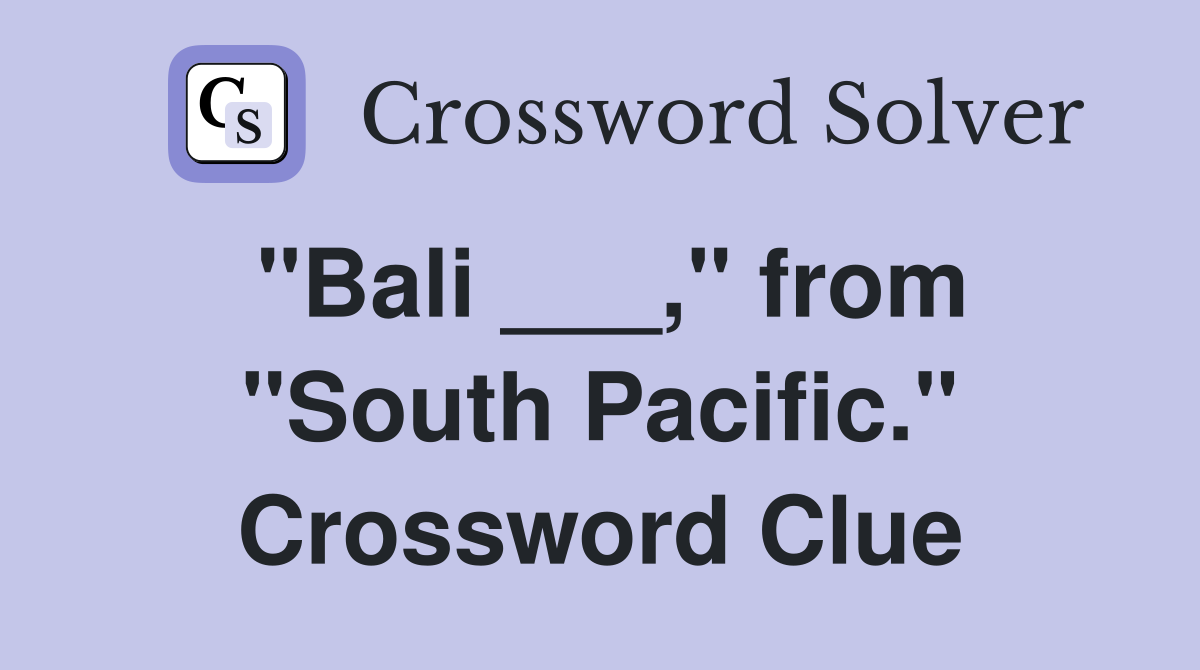"Bali ___," from "South Pacific." Crossword Clue