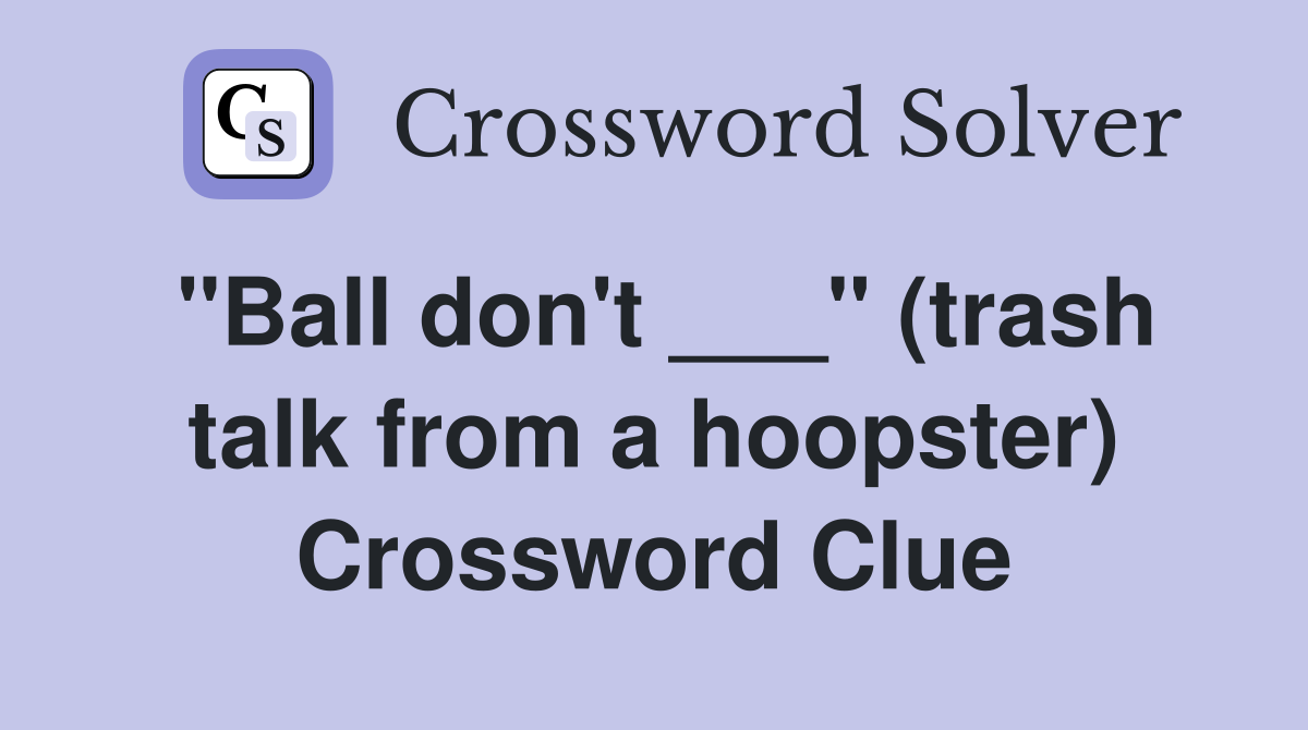 "Ball don't ___" (trash talk from a hoopster) Crossword Clue