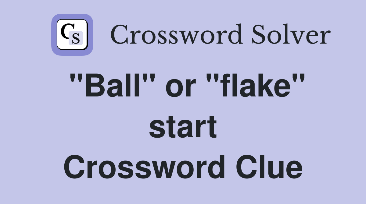 "Ball" or "flake" start Crossword Clue