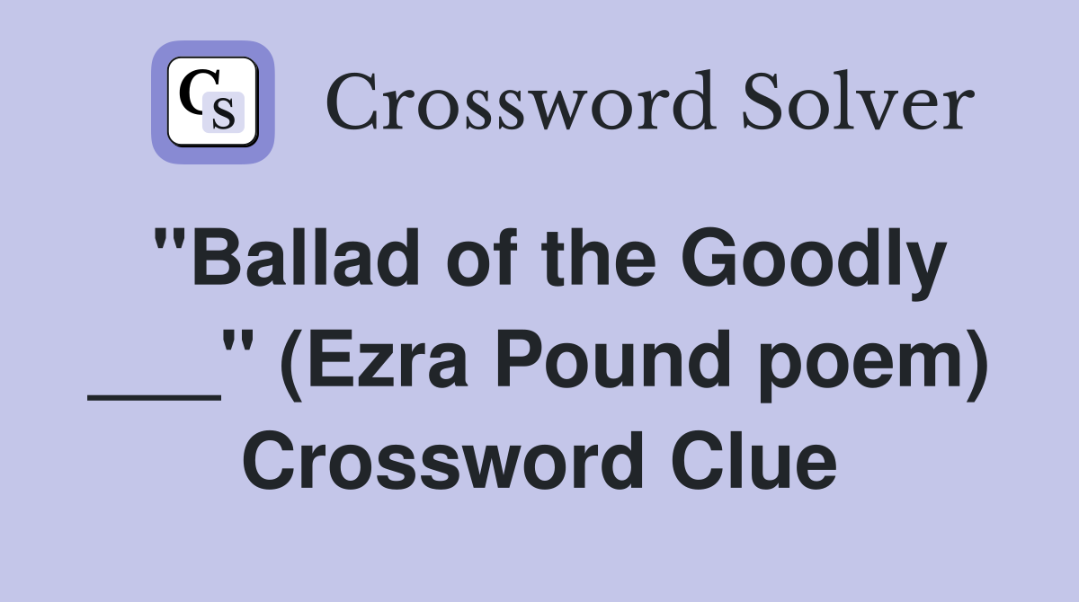 "Ballad of the Goodly ___" (Ezra Pound poem) Crossword Clue