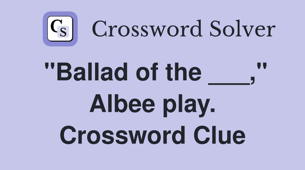 "Ballad of the ___," Albee play. Crossword Clue